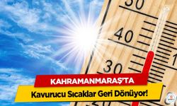 Kahramanmaraş'ta Kavurucu Sıcaklar Geri Dönüyor!