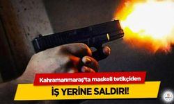 Kahramanmaraş’ta maskeli tetikçiden iş yerine saldırı!