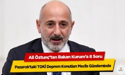 Pazarcık’taki TOKİ Deprem Konutları Meclis Gündeminde: Ali Öztunç’tan Bakan Kurum’a 8 Soru