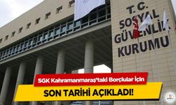 SGK Kahramanmaraş’taki Borçlular İçin son tarihi açıkladı