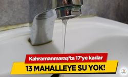 Kahramanmaraş’ta 17’ye kadar 13 mahalleye su yok!