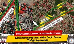 Kahramanmaraş'ta Bu Yollar Geçici Olarak Trafiğe Kapanacak! Sürücülere Alternatif Güzergâh Uyarısı
