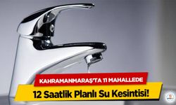 Kahramanmaraş’ta 11 Mahallede 12 Saatlik Planlı Su Kesintisi!