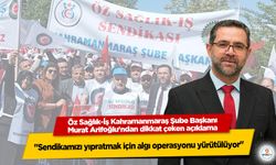 Öz Sağlık-İş Kahramanmaraş Şube Başkanı Murat Arifoğlu: "Sendikamızı yıpratmak için algı operasyonu yürütülüyor"
