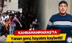Kahramanmaraş’ta yanan genç hayatını kaybetti!