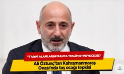 Ali Öztunç'tan Kahramanmaraş Ovası'nda taş ocağı tepkisi: "Tarım Alanlarını Ranta Teslim Etmeyeceğiz"