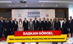 Başkan Görgel; “Bizim vizyonumuz; üreten, dünyaya ihraç eden bir Kahramanmaraş”