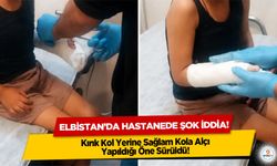 Elbistan’da hastanede şok iddia! Kırık Kol Yerine Sağlam Kola Alçı Yapıldığı Öne Sürüldü