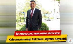 İstanbul’daki tersanede feci kaza! Kahramanmaraşlı Tekniker Hayatını Kaybetti