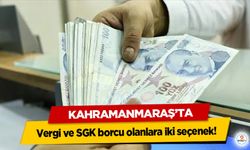 Kahramanmaraş’ta Vergi ve SGK borcu olanlara iki seçenek!