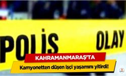 Kahramanmaraş’ta kamyonetten düşen işçi yaşamını yitirdi!