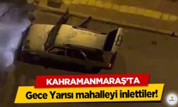 Kahramanmaraş’ta Gece Yarısı mahalleyi inlettiler!