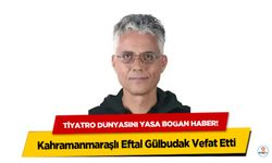 Tiyatro dünyasını yasa boğan haber! Kahramanmaraşlı Eftal Gülbudak Vefat Etti