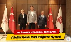 Vali Ünlüer ve Başkan Görgel’den Vakıflar Genel Müdürlüğü’ne ziyaret!