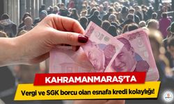 Kahramanmaraş’ta Vergi ve SGK borcu olan esnafa kredi kolaylığı!