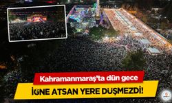 Kahramanmaraş’ta dün gece İğne Atsan Yere Düşmezdi!