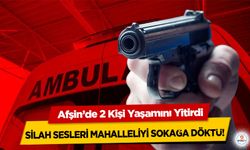 Silah sesleri mahalleliyi sokağa döktü! Afşin’de 2 Kişi Yaşamını Yitirdi