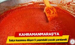 Kahramanmaraş’ta salça kazanına düşen 5 yaşındaki çocuk yaralandı!