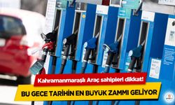 Kahramanmaraşlı Araç sahipleri dikkat! Bu Gece Tarihin En Büyük Zammı Geliyor