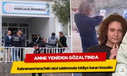 Kahramanmaraş’taki okul saldırısında tahliye kararı bozuldu: Anne Yeniden Gözaltında