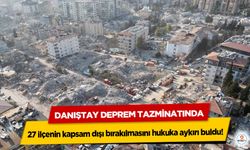 Danıştay Deprem Tazminatında 27 ilçenin kapsam dışı bırakılmasını hukuka aykırı buldu!