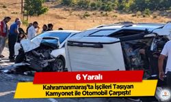 Kahramanmaraş’ta İşçileri Taşıyan Kamyonet ile Otomobil Çarpıştı: 6 Yaralı