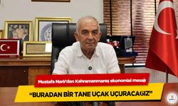 Mustafa Narlı’dan Kahramanmaraş ekonomisi mesajı: “Buradan Bir Tane Uçak Uçuracağız”