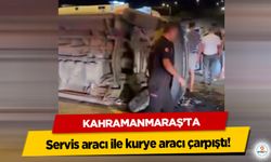 Kahramanmaraş’ta servis aracı ile kurye aracı çarpıştı!