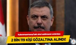 Kahramanmaraş’taki okul saldırısının ardından 2 bin 119 kişi gözaltına alındı!