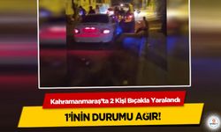 Kahramanmaraş’ta 2 Kişi Bıçakla Yaralandı, 1’inin Durumu Ağır