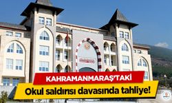 Kahramanmaraş’taki okul saldırısı davasında tahliye!