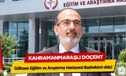 Kahramanmaraşlı Doçent Gülhane Eğitim ve Araştırma Hastanesi Başhekimi oldu!