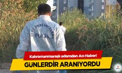 Kahramanmaraşlı adamdan Acı Haber! Günlerdir Aranıyordu
