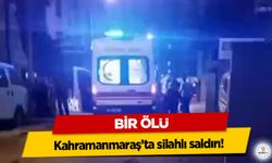 Kahramanmaraş’ta silahlı saldırı: 1 Ölü!