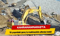 Kahramanmaraş’ta 19 yaşındaki genç iş makinesinin altında kaldı!