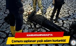 Kahramanmaraş’ta çamura saplanan yaşlı adam kurtarıldı!