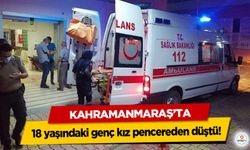 Kahramanmaraş’ta 18 yaşındaki genç kız pencereden düştü!