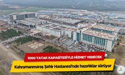 Kahramanmaraş Şehir Hastanesi’nde hazırlıklar sürüyor: 1000 Yatak Kapasitesiyle Hizmet Verecek