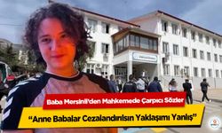 Baba Mersinli’den Mahkemede Çarpıcı Sözler: “Anne Babalar Cezalandırılsın Yaklaşımı Yanlış”