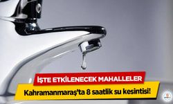 Kahramanmaraş’ta 8 saatlik su kesintisi! İşte Etkilenecek Mahalleler