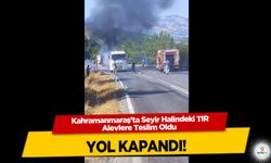 Kahramanmaraş’ta Seyir Halindeki TIR Alevlere Teslim Oldu yol kapandı!
