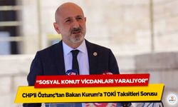 CHP'li Öztunç’tan Bakan Kurum’a TOKİ Taksitleri Sorusu: "Sosyal Konut Vicdanları Yaralıyor"