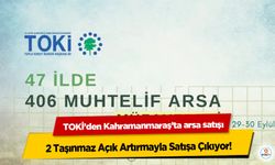 TOKİ’den Kahramanmaraş’ta arsa satışı: 2 Taşınmaz Açık Artırmayla Satışa Çıkıyor