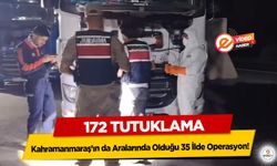 Kahramanmaraş’ın da Aralarında Olduğu 35 İlde Operasyon: 172 tutuklama!