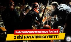 Kahramanmaraş’ta kuyu faciası! 2 Kişi Hayatını Kaybetti