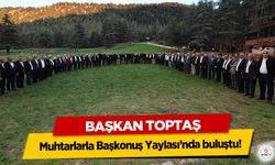 Başkan Toptaş, muhtarlarla Başkonuş Yaylası’nda buluştu!