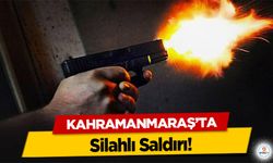 Kahramanmaraş’ta Silahlı Saldırı!