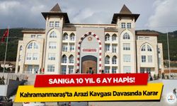 Kahramanmaraş’ta Arazi Kavgası Davasında Karar: Sanığa 10 Yıl 6 Ay Hapis