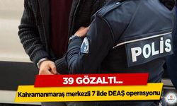 Kahramanmaraş merkezli 7 ilde DEAŞ operasyonu: 39 Gözaltı