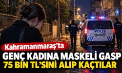 Kahramanmaraş’ta Maskeli Gasp! Genç Kadının 75 Bin Lirasını Alıp Kaçtılar